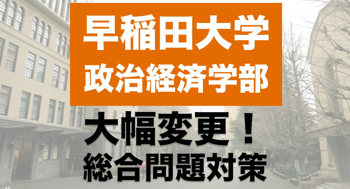 大学別入試対策シリーズ】早稲田大学政治経済学部は「総合問題」＋数学