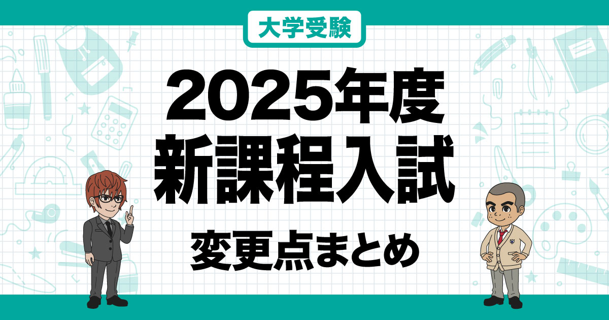 2025年度入学〉入試大学別変更点まとめと新課程共通テスト情報
